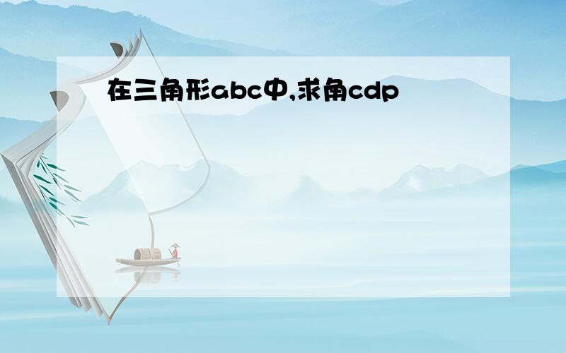 在三角形abc中,求角cdp