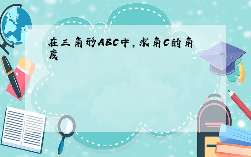 在三角形ABC中,求角C的角度