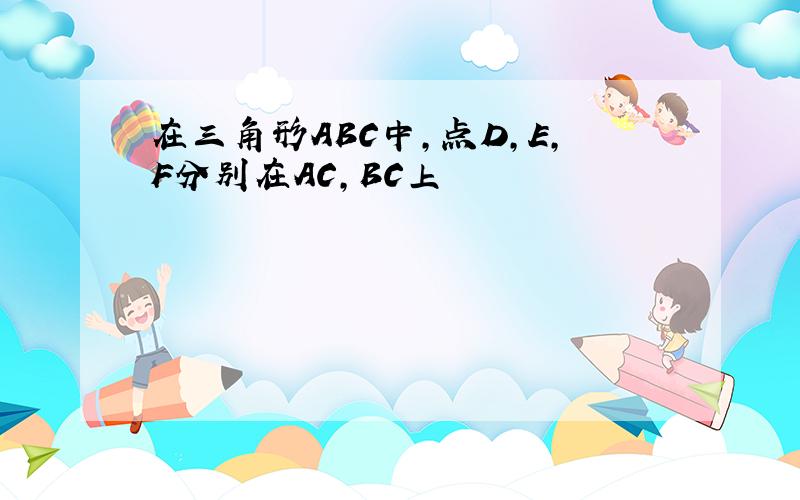 在三角形ABC中,点D,E,F分别在AC,BC上