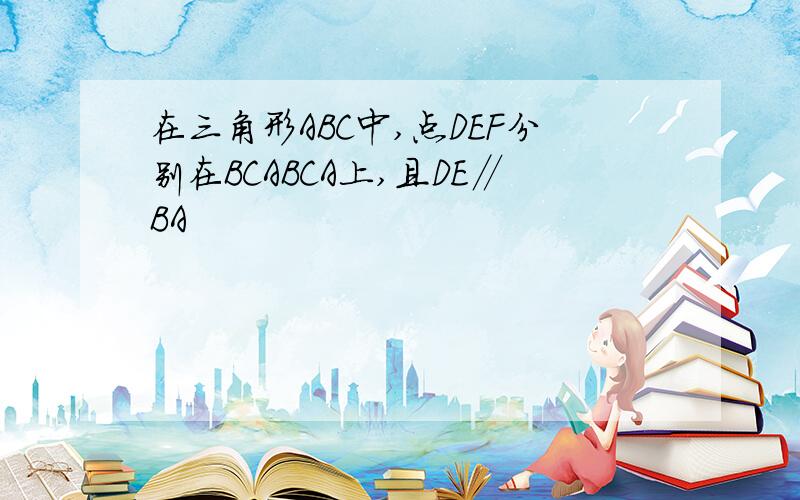 在三角形ABC中,点DEF分别在BCABCA上,且DE∥BA