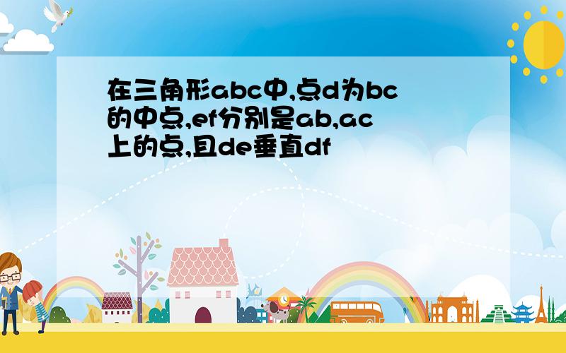 在三角形abc中,点d为bc的中点,ef分别是ab,ac上的点,且de垂直df