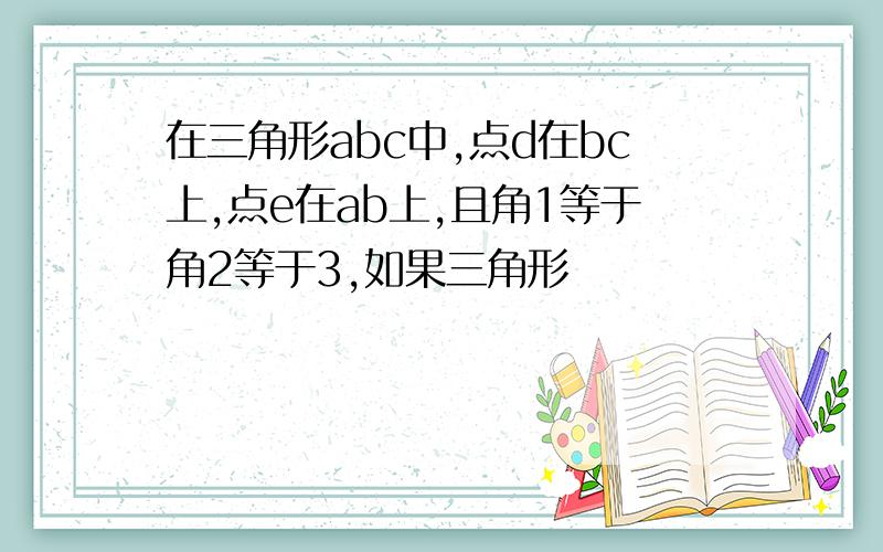 在三角形abc中,点d在bc上,点e在ab上,且角1等于角2等于3,如果三角形