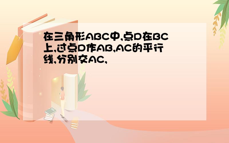 在三角形ABC中,点D在BC上,过点D作AB,AC的平行线,分别交AC,