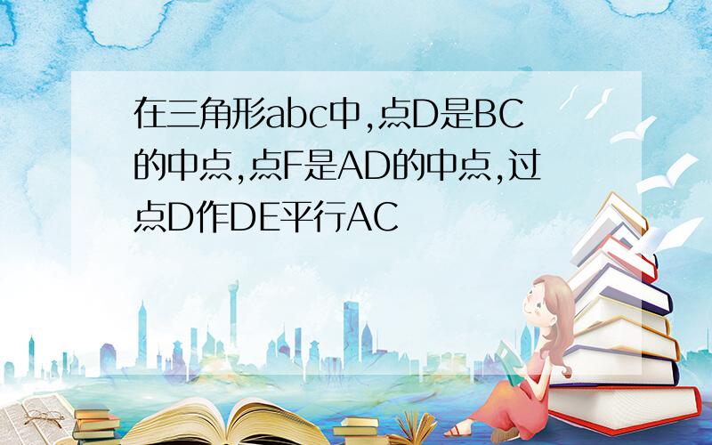 在三角形abc中,点D是BC的中点,点F是AD的中点,过点D作DE平行AC