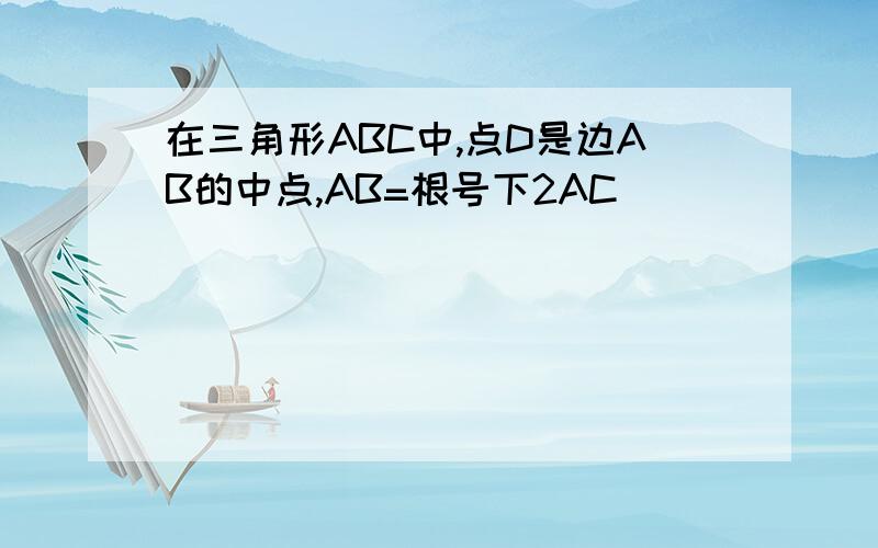 在三角形ABC中,点D是边AB的中点,AB=根号下2AC