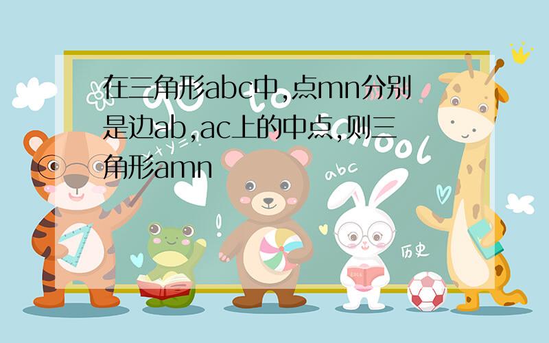 在三角形abc中,点mn分别是边ab,ac上的中点,则三角形amn