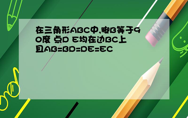 在三角形ABC中,脚B等于90度 点D E均在边BC上 且AB=BD=DE=EC