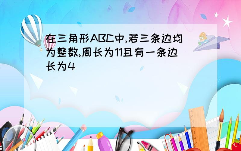 在三角形ABC中,若三条边均为整数,周长为11且有一条边长为4