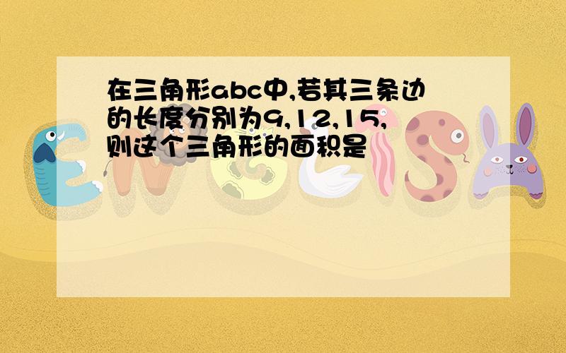 在三角形abc中,若其三条边的长度分别为9,12,15,则这个三角形的面积是