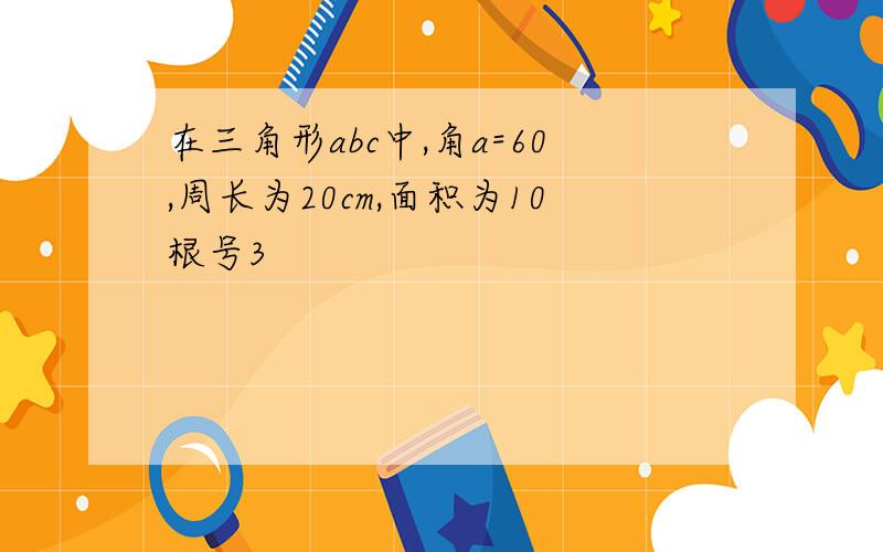 在三角形abc中,角a=60,周长为20cm,面积为10根号3