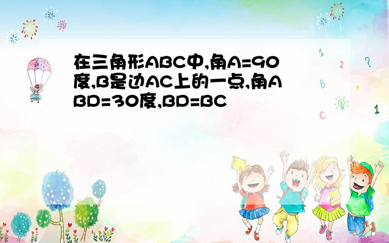 在三角形ABC中,角A=90度,B是边AC上的一点,角ABD=30度,BD=BC