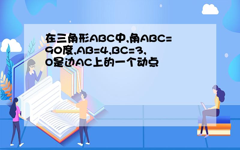 在三角形ABC中,角ABC=90度,AB=4,BC=3,O是边AC上的一个动点