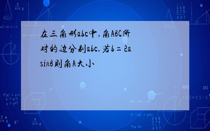 在三角形abc中,角ABC所对的边分别abc,若b=2asinB则角A大小