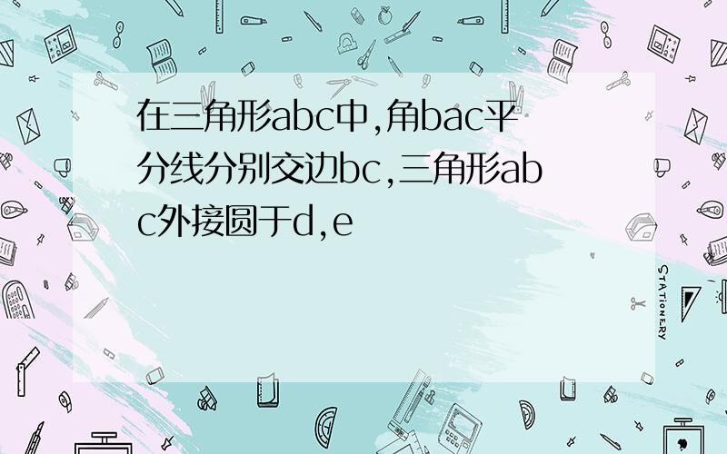 在三角形abc中,角bac平分线分别交边bc,三角形abc外接圆于d,e