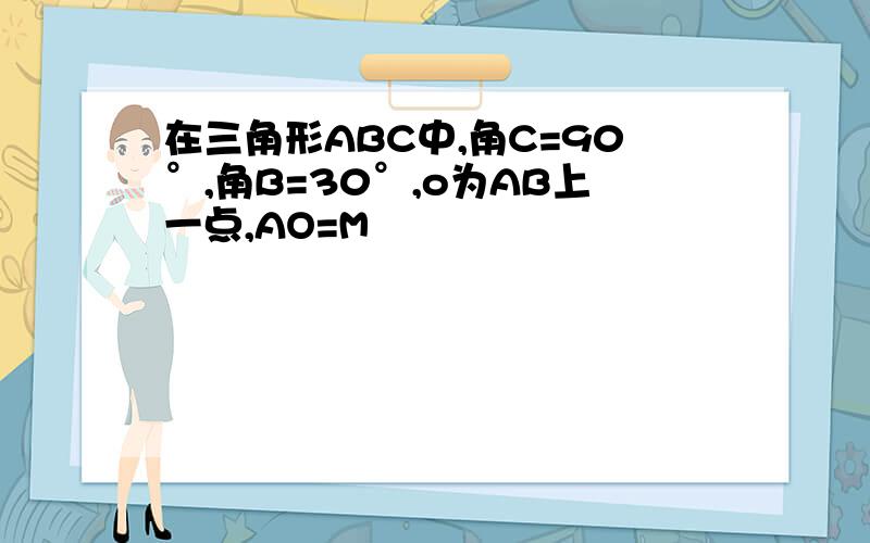 在三角形ABC中,角C=90°,角B=30°,o为AB上一点,AO=M