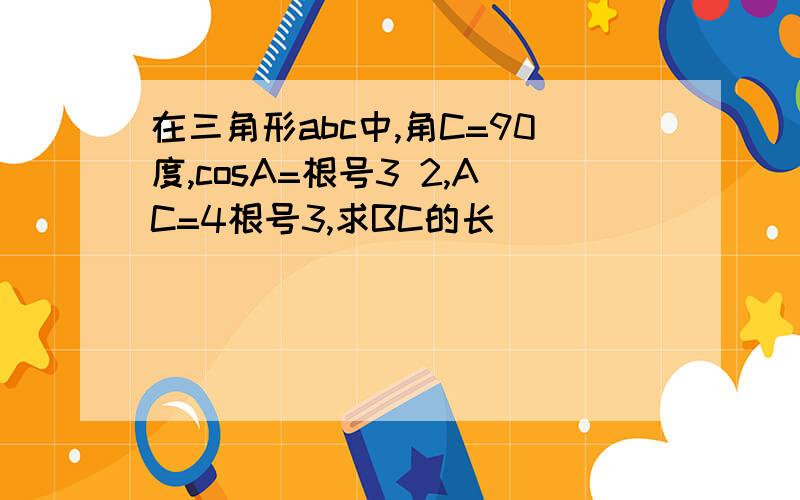 在三角形abc中,角C=90度,cosA=根号3 2,AC=4根号3,求BC的长