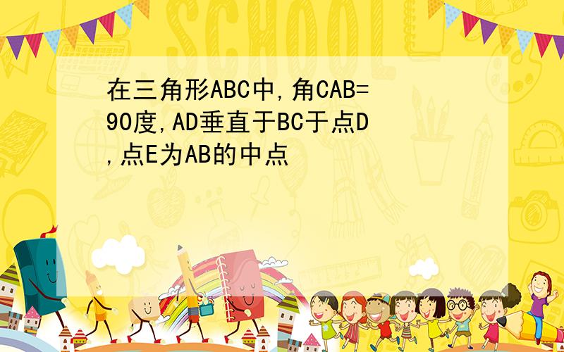 在三角形ABC中,角CAB=90度,AD垂直于BC于点D,点E为AB的中点