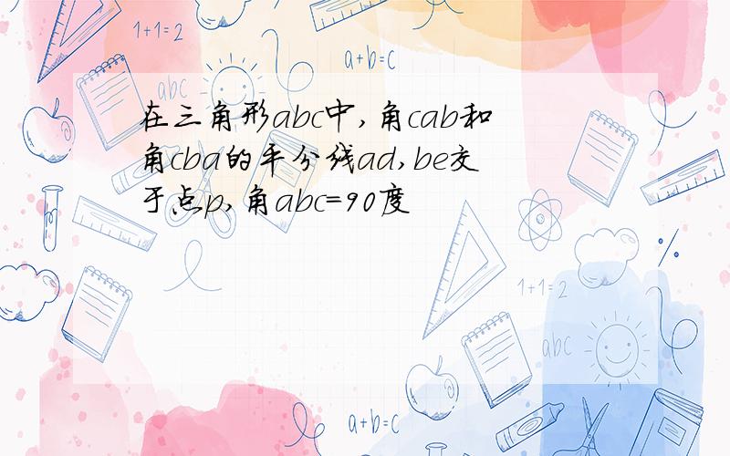 在三角形abc中,角cab和角cba的平分线ad,be交于点p,角abc=90度