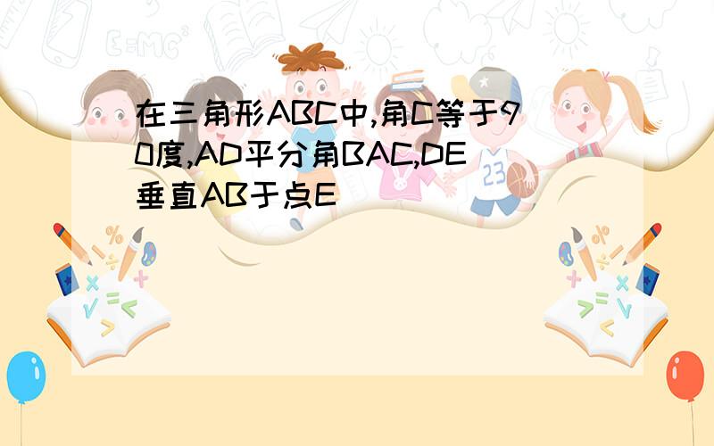 在三角形ABC中,角C等于90度,AD平分角BAC,DE垂直AB于点E