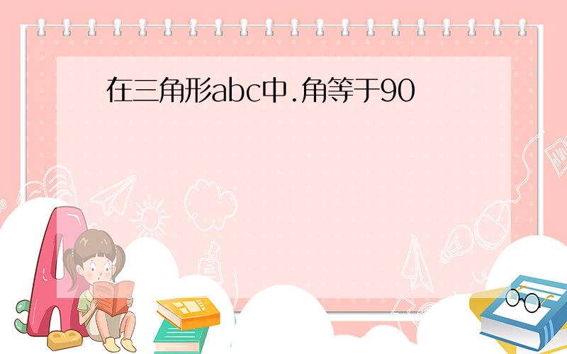 在三角形abc中.角等于90