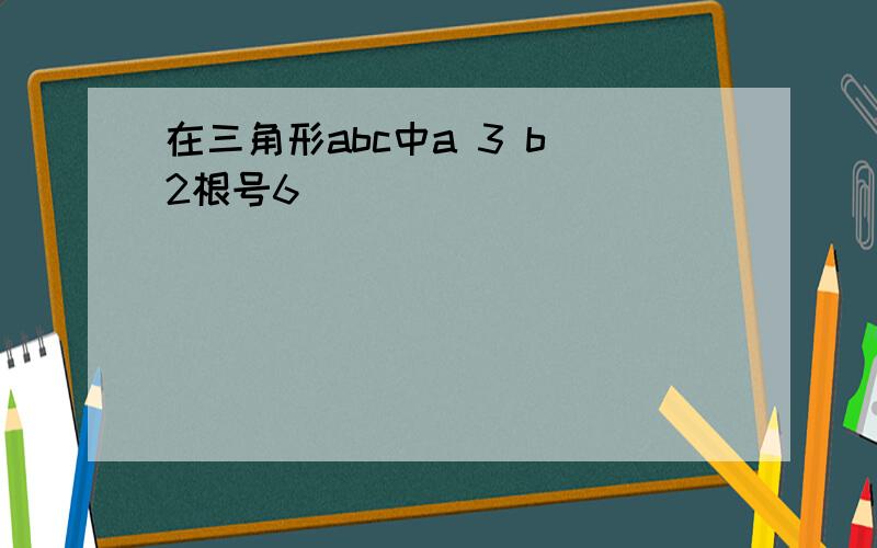 在三角形abc中a 3 b 2根号6