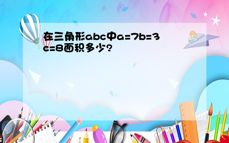 在三角形abc中a=7b=3c=8面积多少?