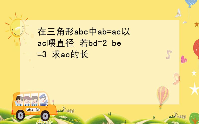 在三角形abc中ab=ac以ac喂直径 若bd=2 be=3 求ac的长