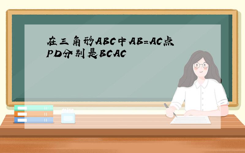 在三角形ABC中AB=AC点PD分别是BCAC