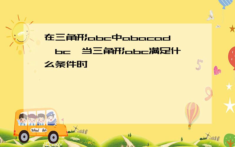 在三角形abc中abacad⊥bc,当三角形abc满足什么条件时