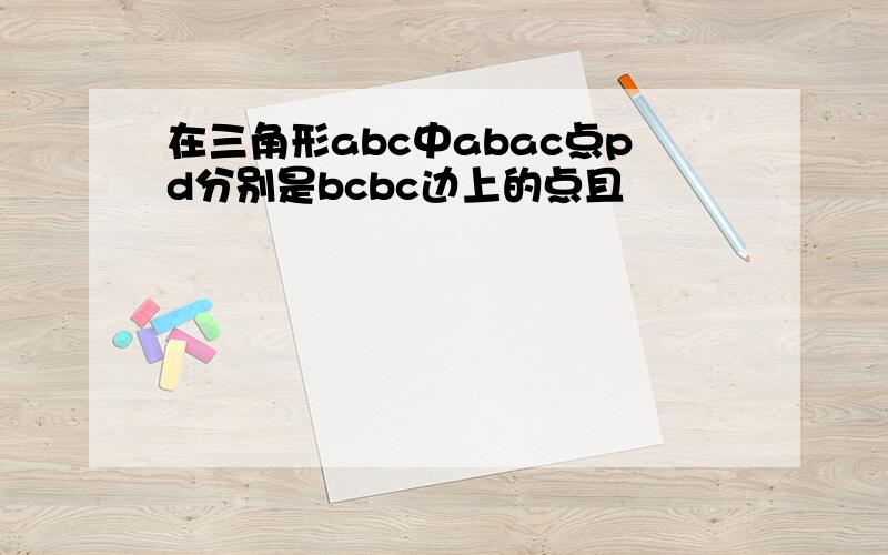 在三角形abc中abac点pd分别是bcbc边上的点且