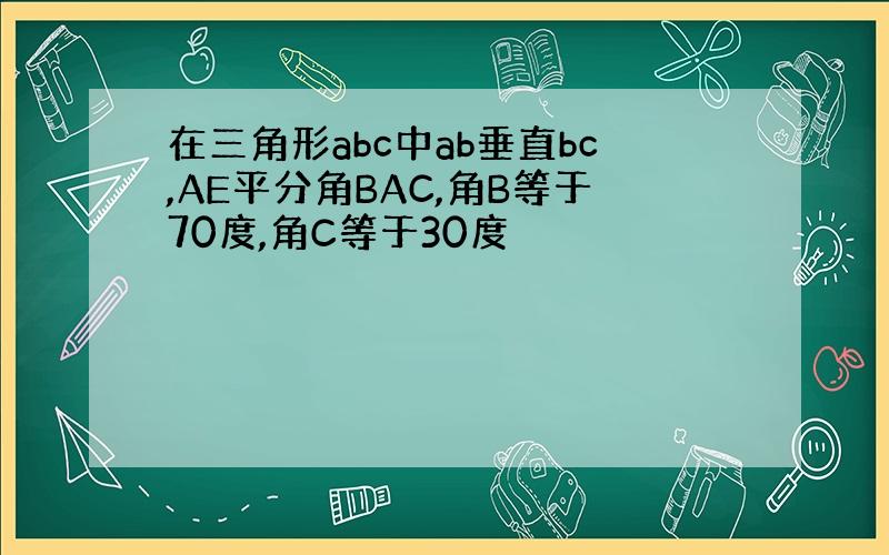 在三角形abc中ab垂直bc,AE平分角BAC,角B等于70度,角C等于30度