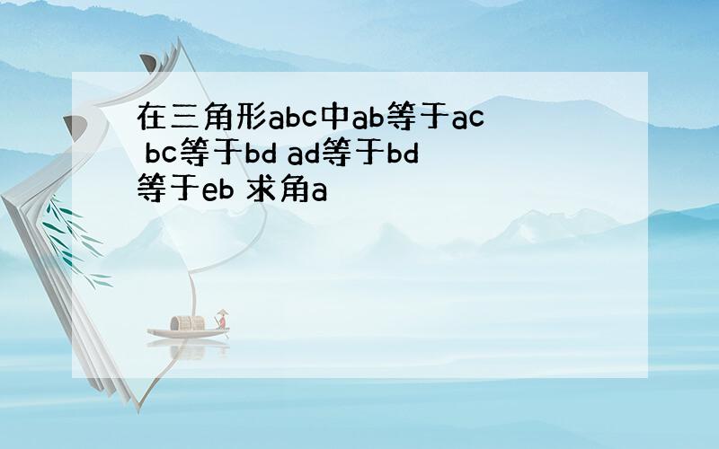 在三角形abc中ab等于ac bc等于bd ad等于bd等于eb 求角a