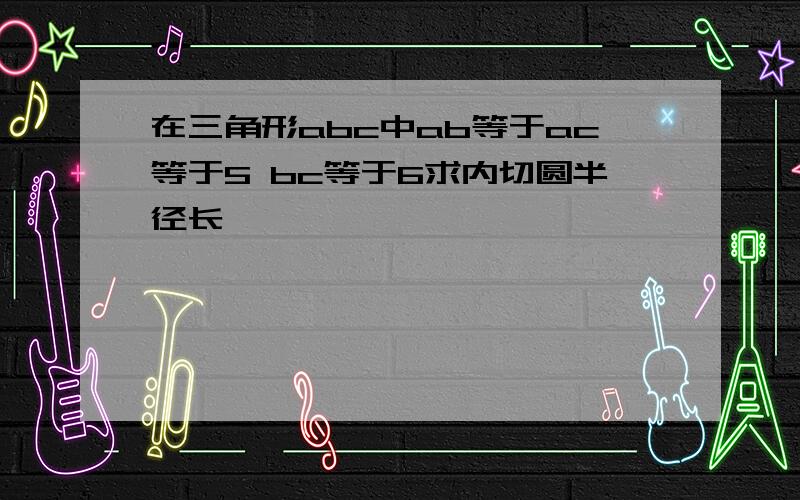 在三角形abc中ab等于ac等于5 bc等于6求内切圆半径长