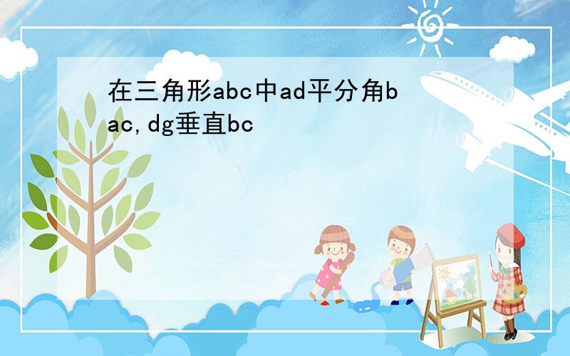 在三角形abc中ad平分角bac,dg垂直bc