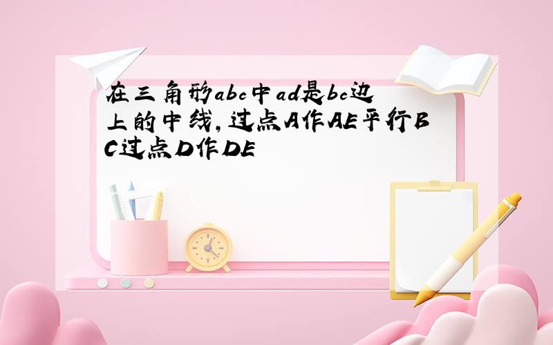 在三角形abc中ad是bc边上的中线,过点A作AE平行BC过点D作DE