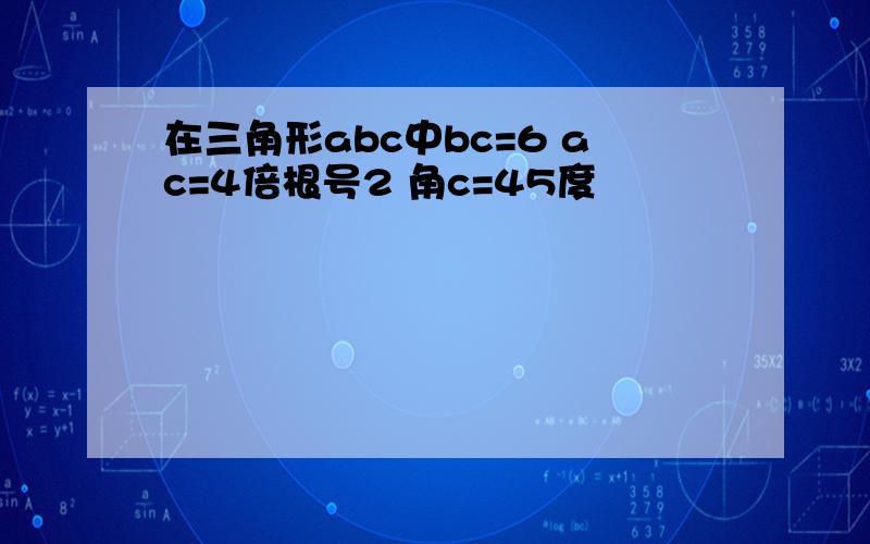 在三角形abc中bc=6 ac=4倍根号2 角c=45度