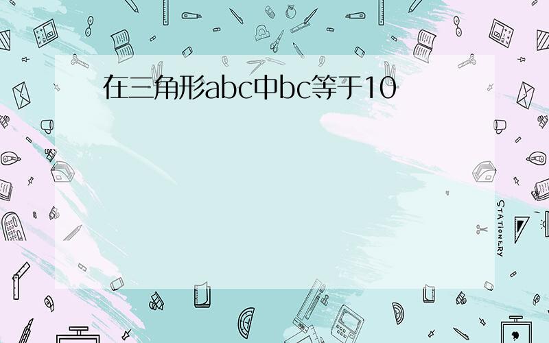 在三角形abc中bc等于10