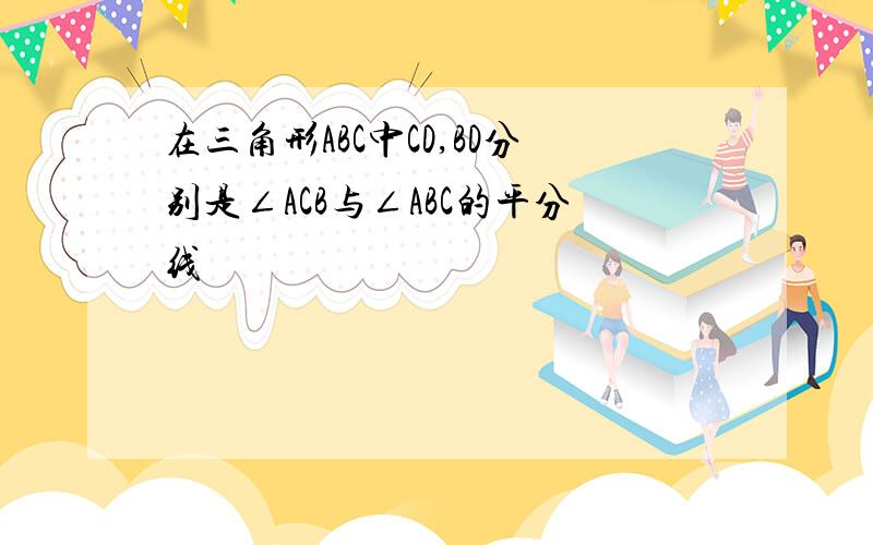 在三角形ABC中CD,BD分别是∠ACB与∠ABC的平分线