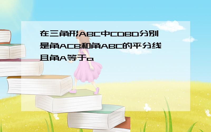 在三角形ABC中CDBD分别是角ACB和角ABC的平分线且角A等于a