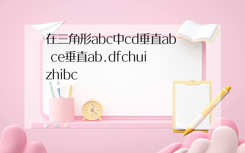 在三角形abc中cd垂直ab ce垂直ab.dfchuizhibc