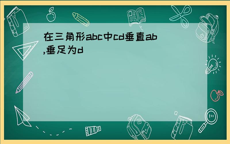 在三角形abc中cd垂直ab,垂足为d