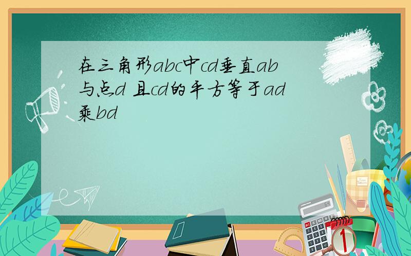 在三角形abc中cd垂直ab与点d 且cd的平方等于ad乘bd