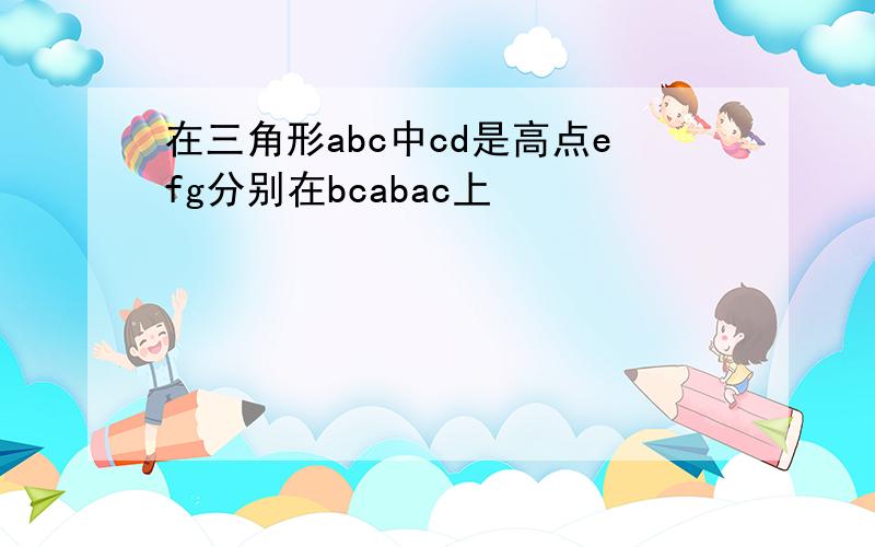 在三角形abc中cd是高点efg分别在bcabac上