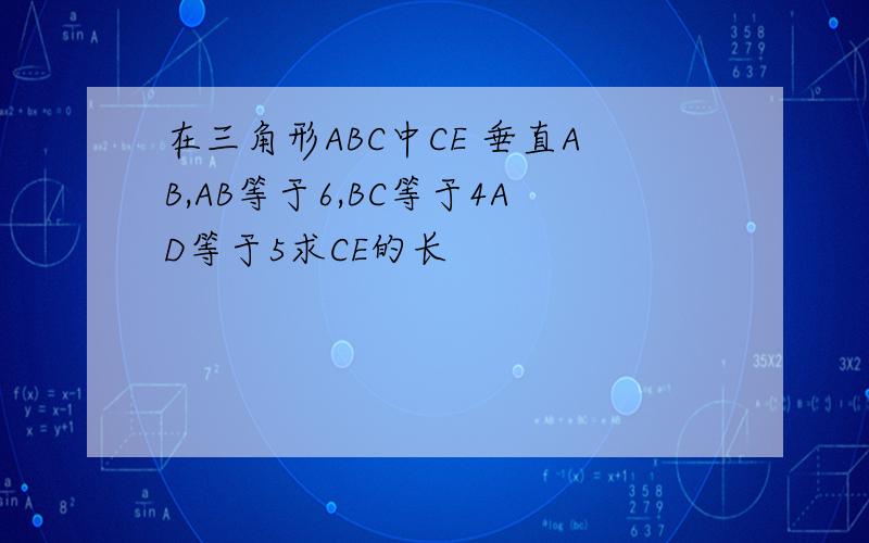 在三角形ABC中CE 垂直AB,AB等于6,BC等于4AD等于5求CE的长