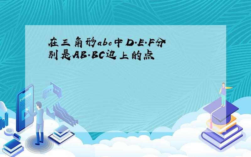 在三角形abc中D.E.F分别是AB.BC边上的点