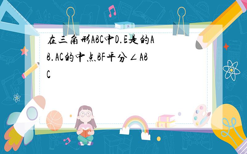 在三角形ABC中D.E是的AB.AC的中点BF平分∠ABC