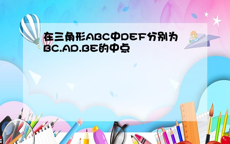 在三角形ABC中DEF分别为BC.AD.BE的中点