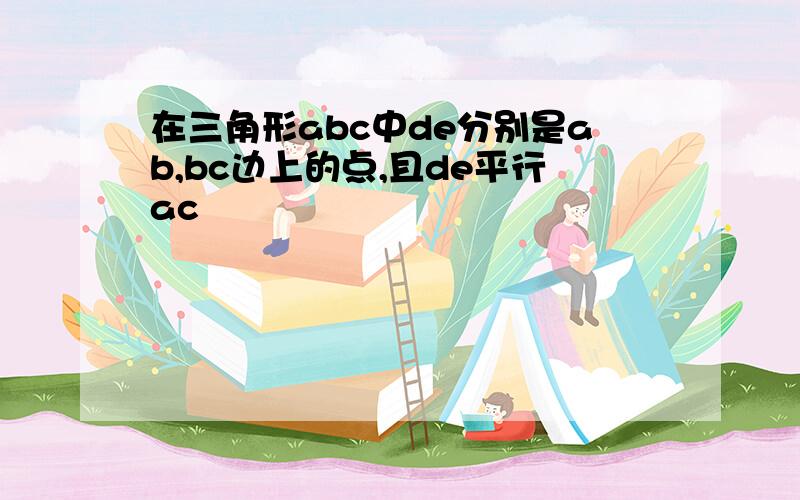 在三角形abc中de分别是ab,bc边上的点,且de平行ac