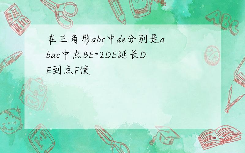 在三角形abc中de分别是abac中点BE=2DE延长DE到点F使