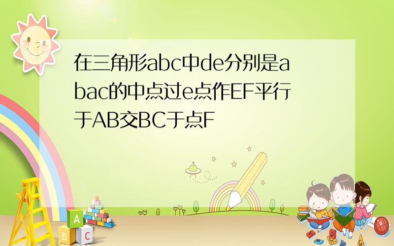 在三角形abc中de分别是abac的中点过e点作EF平行于AB交BC于点F